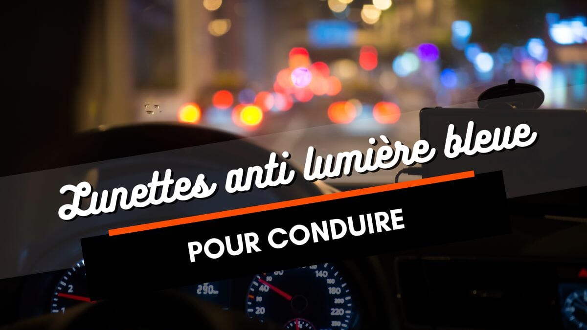 Lunettes anti lumière bleue pour la conduite : guide complet